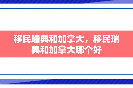 移民瑞典和加拿大，移民瑞典和加拿大哪个好