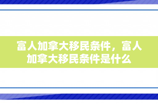 富人加拿大移民条件，富人加拿大移民条件是什么