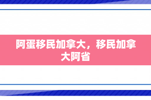 阿蛋移民加拿大，移民加拿大阿省