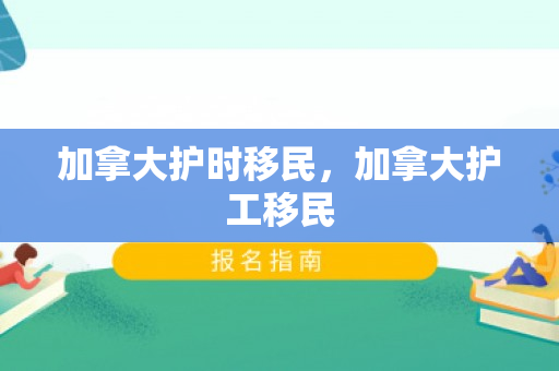 加拿大护时移民，加拿大护工移民