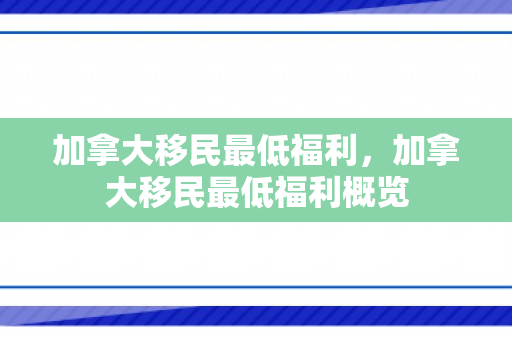 加拿大移民最低福利，加拿大移民最低福利概览