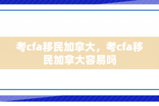 考cfa移民加拿大，考cfa移民加拿大容易吗