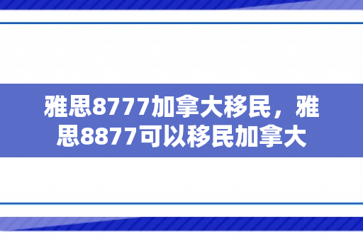 雅思8777加拿大移民，雅思8877可以移民加拿大