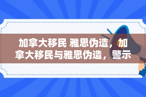 加拿大移民 雅思伪造，加拿大移民与雅思伪造，警示与反思