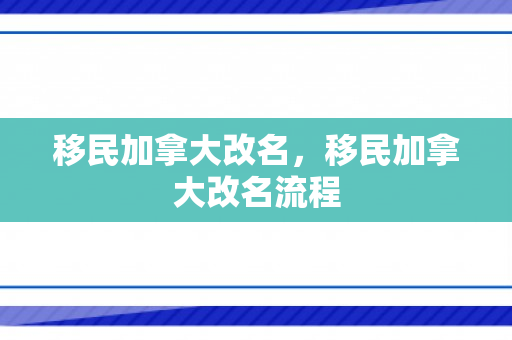 移民加拿大改名，移民加拿大改名流程