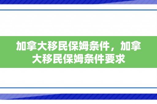 加拿大移民保姆条件，加拿大移民保姆条件要求