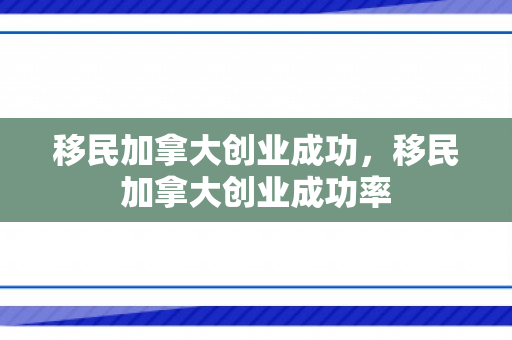 移民加拿大创业成功，移民加拿大创业成功率
