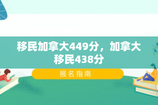 移民加拿大449分，加拿大移民438分