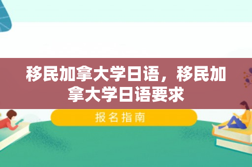 移民加拿大学日语，移民加拿大学日语要求