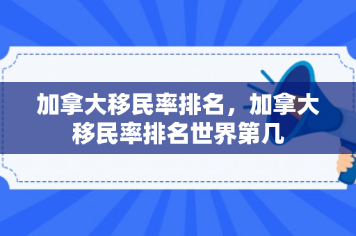 加拿大移民率排名，加拿大移民率排名世界第几