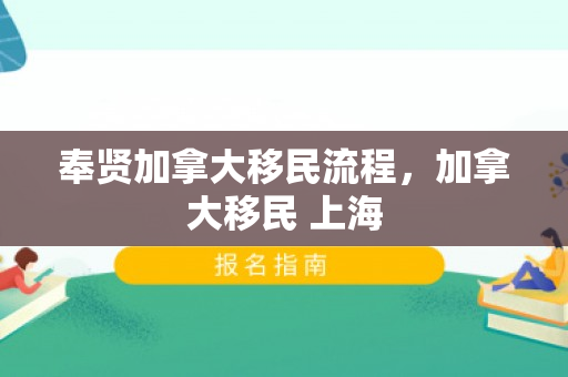 奉贤加拿大移民流程，加拿大移民 上海