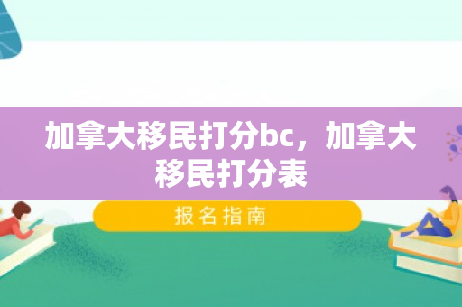 加拿大移民打分bc，加拿大移民打分表