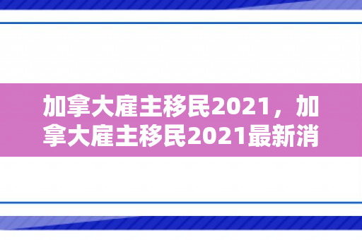 加拿大雇主移民2021，加拿大雇主移民2021最新消息