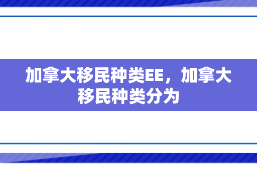 加拿大移民种类EE，加拿大移民种类分为