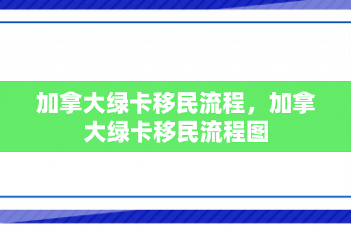 加拿大绿卡移民流程，加拿大绿卡移民流程图
