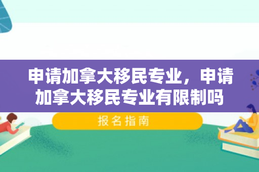 申请加拿大移民专业，申请加拿大移民专业有限制吗