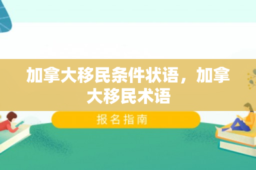 加拿大移民条件状语，加拿大移民术语