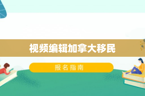 视频编辑加拿大移民