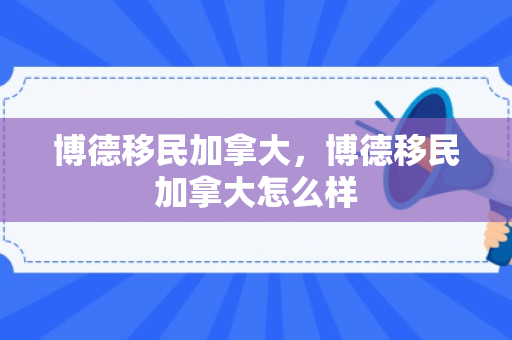 博德移民加拿大，博德移民加拿大怎么样