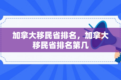 加拿大移民省排名，加拿大移民省排名第几
