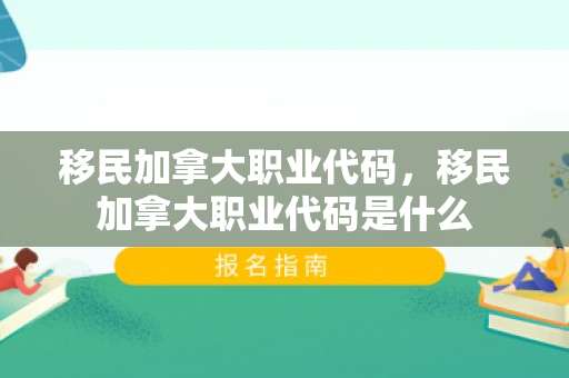 移民加拿大职业代码，移民加拿大职业代码是什么