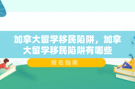 加拿大留学移民陷阱，加拿大留学移民陷阱有哪些