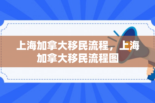 上海加拿大移民流程，上海加拿大移民流程图