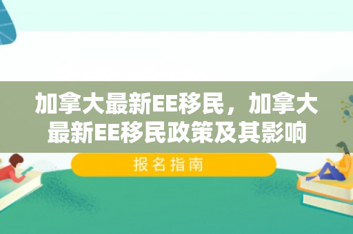 加拿大最新EE移民，加拿大最新EE移民政策及其影响