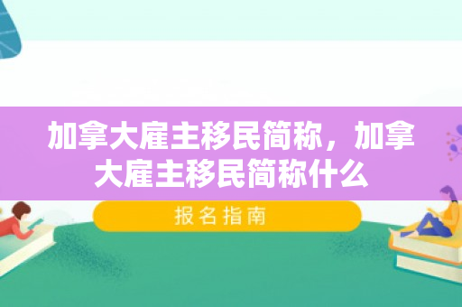 加拿大雇主移民简称，加拿大雇主移民简称什么
