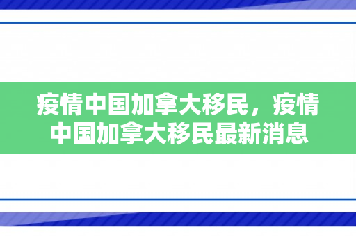 疫情中国加拿大移民，疫情中国加拿大移民最新消息
