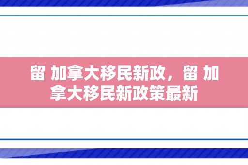 留 加拿大移民新政，留 加拿大移民新政策最新