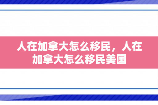 人在加拿大怎么移民，人在加拿大怎么移民美国
