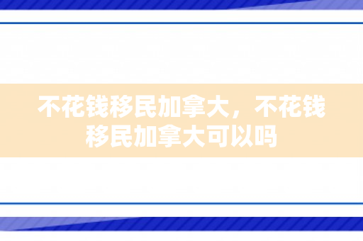 不花钱移民加拿大，不花钱移民加拿大可以吗