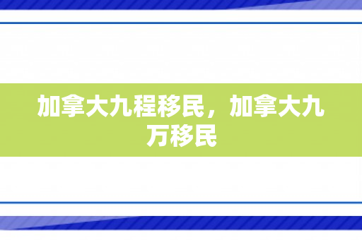 加拿大九程移民，加拿大九万移民