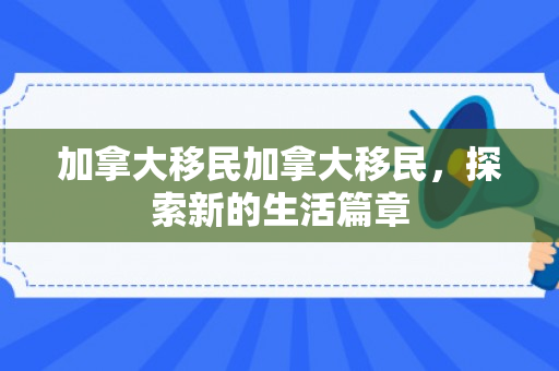 加拿大移民加拿大移民，探索新的生活篇章