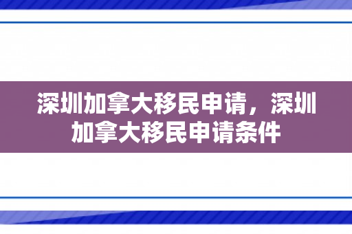 深圳加拿大移民申请，深圳加拿大移民申请条件
