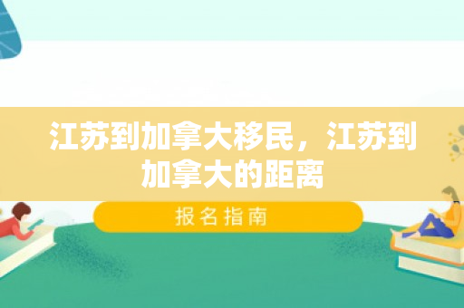 江苏到加拿大移民，江苏到加拿大的距离