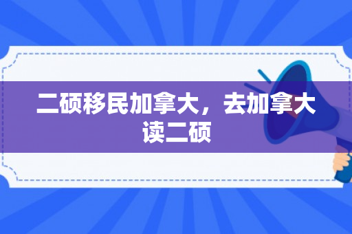 二硕移民加拿大，去加拿大读二硕