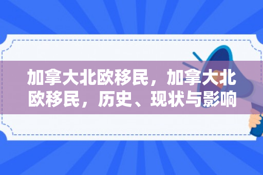 加拿大北欧移民，加拿大北欧移民，历史、现状与影响