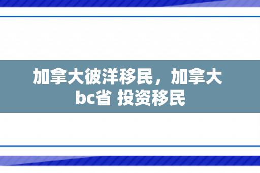 加拿大彼洋移民，加拿大 bc省 投资移民