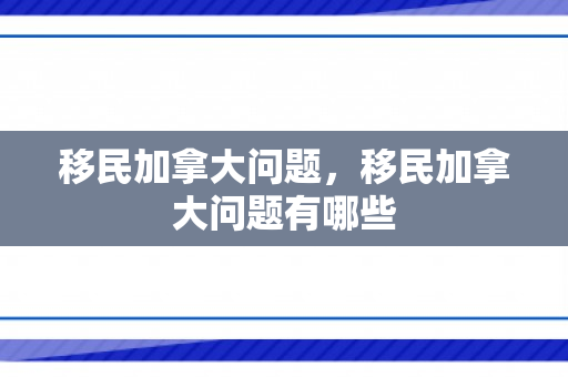 移民加拿大问题，移民加拿大问题有哪些