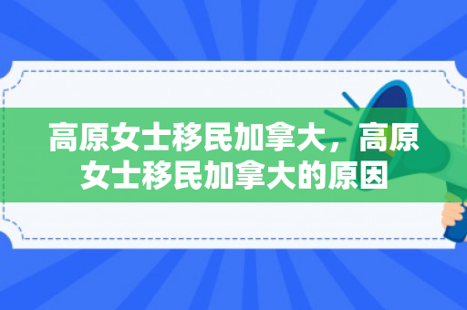 高原女士移民加拿大，高原女士移民加拿大的原因
