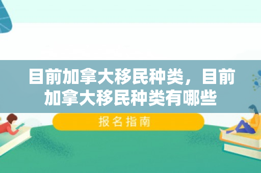 目前加拿大移民种类，目前加拿大移民种类有哪些