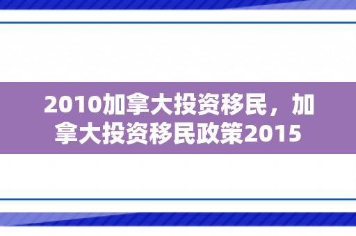 2010加拿大投资移民，加拿大投资移民政策2015
