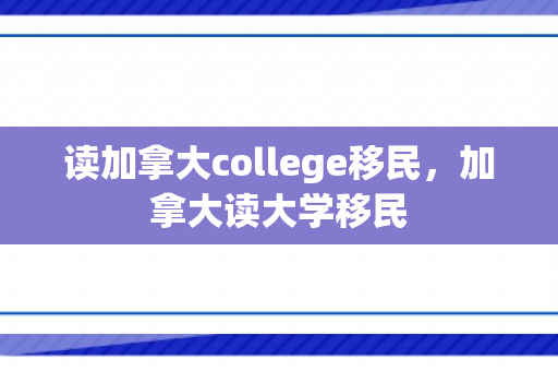 读加拿大college移民，加拿大读大学移民