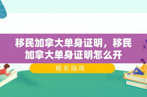 移民加拿大单身证明，移民加拿大单身证明怎么开