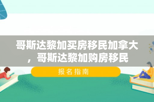 哥斯达黎加买房移民加拿大，哥斯达黎加购房移民