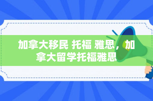 加拿大移民 托福 雅思，加拿大留学托福雅思