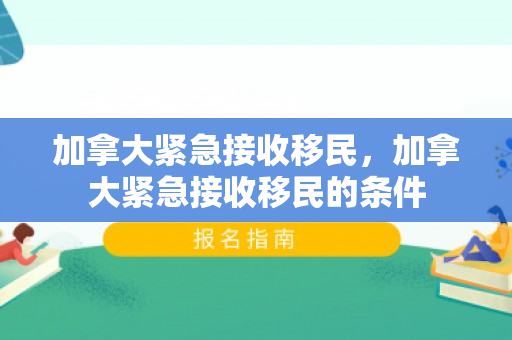 加拿大紧急接收移民，加拿大紧急接收移民的条件