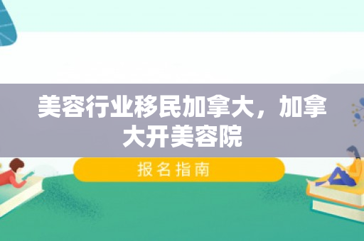 美容行业移民加拿大，加拿大开美容院